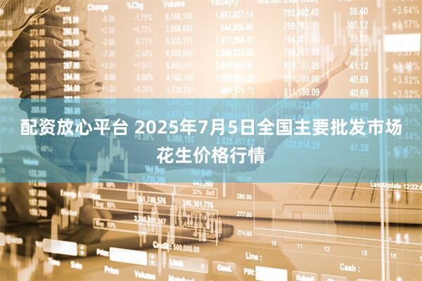 配资放心平台 2025年7月5日全国主要批发市场花生价格行情
