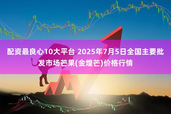 配资最良心10大平台 2025年7月5日全国主要批发市场芒果(金煌芒)价格行情