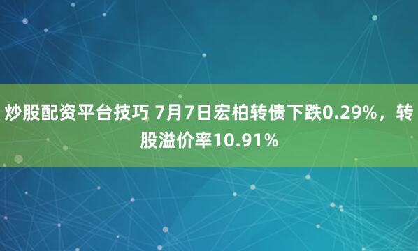 炒股配资平台技巧 7月7日宏柏转债下跌0.29%，转股溢价率10.91%