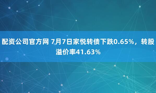 配资公司官方网 7月7日家悦转债下跌0.65%，转股溢价率41.63%