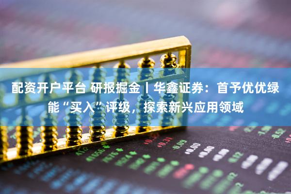 配资开户平台 研报掘金丨华鑫证券：首予优优绿能“买入”评级，探索新兴应用领域