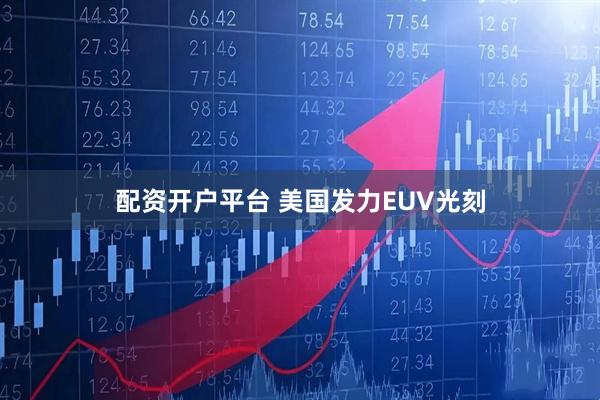配资开户平台 美国发力EUV光刻