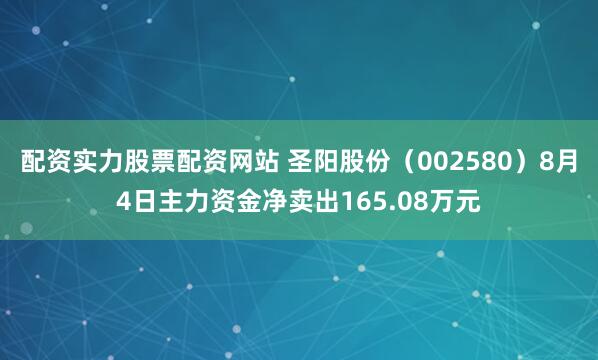 配资实力股票配资网站 圣阳股份（002580）8月4日主力资金净卖出165.08万元