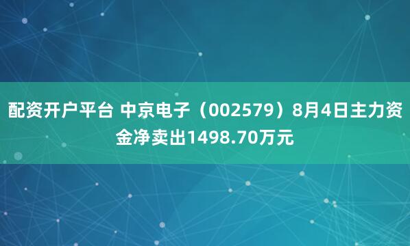 配资开户平台 中京电子（002579）8月4日主力资金净卖出1498.70万元