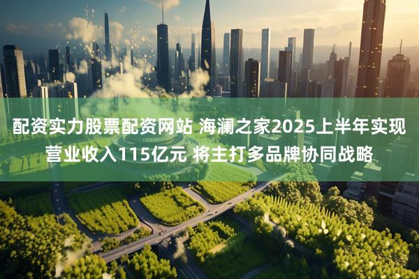 配资实力股票配资网站 海澜之家2025上半年实现营业收入115亿元 将主打多品牌协同战略