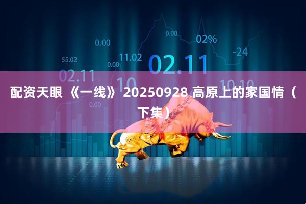 配资天眼 《一线》 20250928 高原上的家国情（下集）