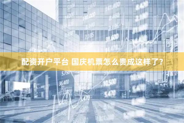 配资开户平台 国庆机票怎么贵成这样了？