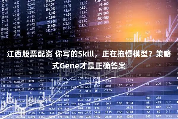 江西股票配资 你写的Skill，正在拖慢模型？策略式Gene才是正确答案