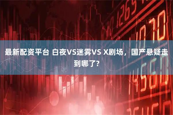 最新配资平台 白夜VS迷雾VS X剧场，国产悬疑走到哪了?