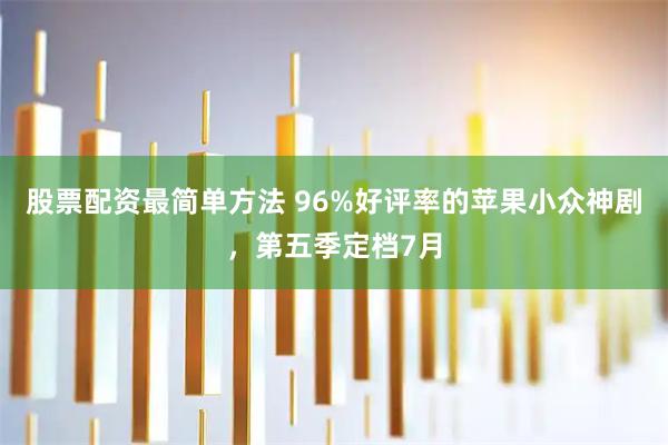 股票配资最简单方法 96%好评率的苹果小众神剧，第五季定档7月