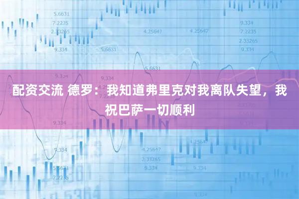 配资交流 德罗：我知道弗里克对我离队失望，我祝巴萨一切顺利